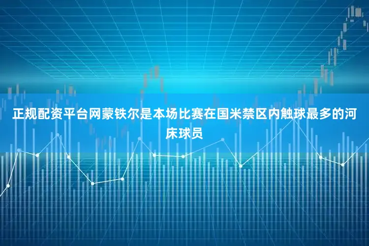 正规配资平台网蒙铁尔是本场比赛在国米禁区内触球最多的河床球员