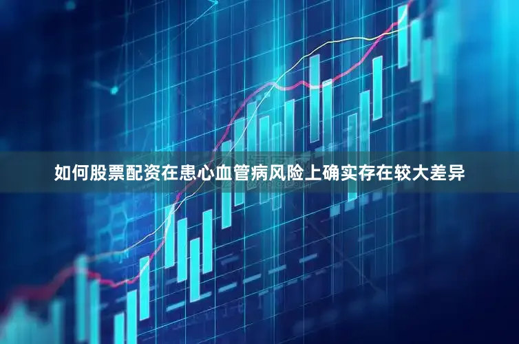 如何股票配资在患心血管病风险上确实存在较大差异