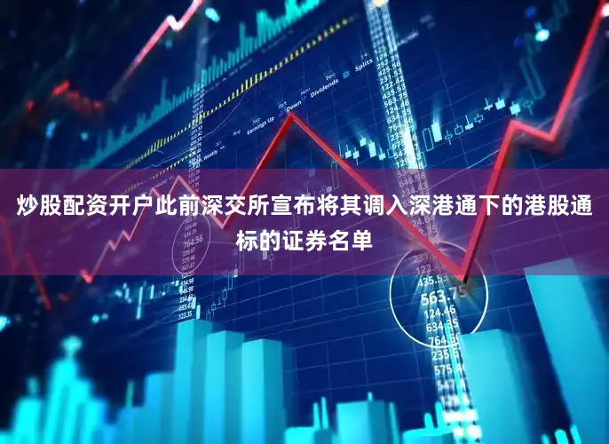 炒股配资开户此前深交所宣布将其调入深港通下的港股通标的证券名单