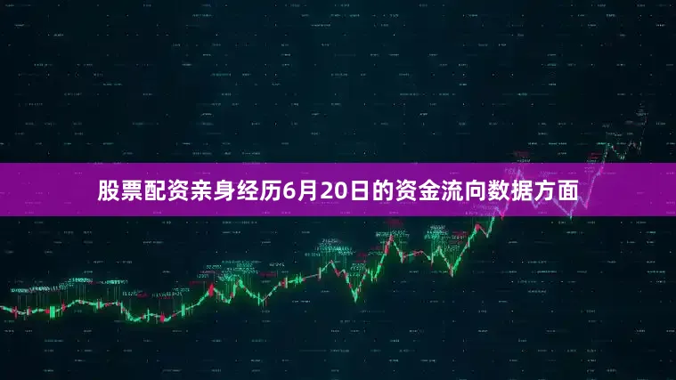 股票配资亲身经历6月20日的资金流向数据方面