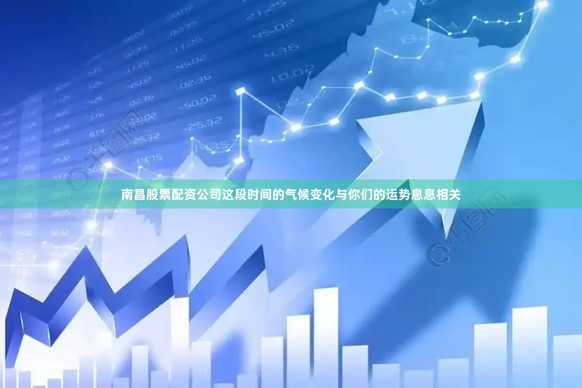 南昌股票配资公司这段时间的气候变化与你们的运势息息相关