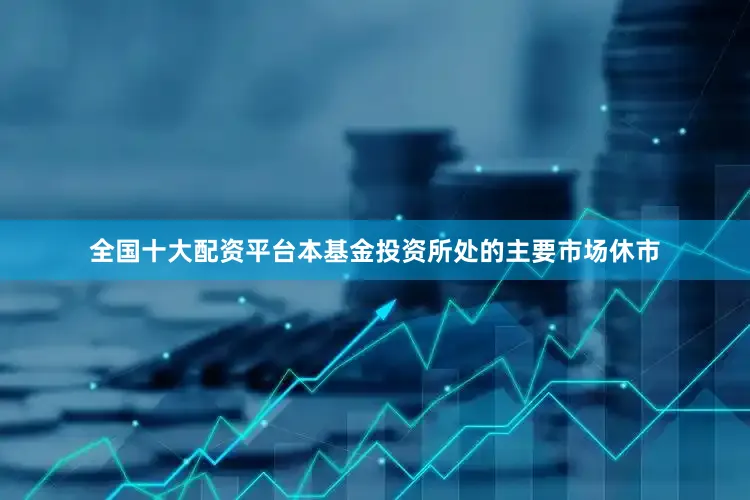 全国十大配资平台本基金投资所处的主要市场休市