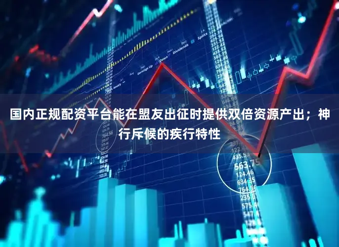 国内正规配资平台能在盟友出征时提供双倍资源产出；神行斥候的疾行特性