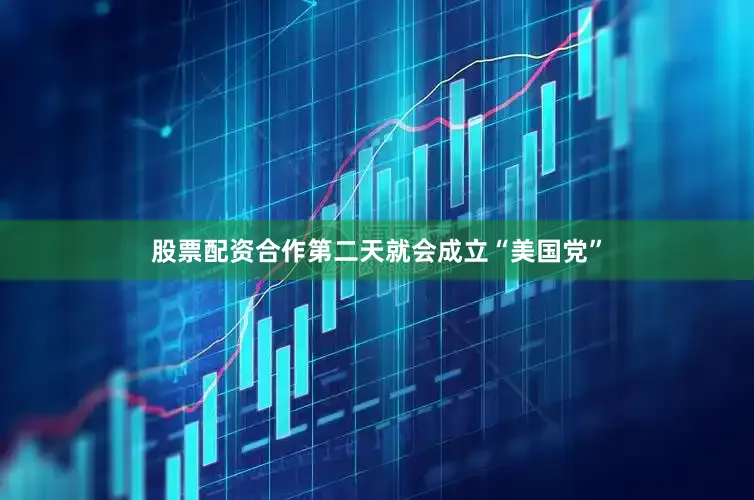 股票配资合作第二天就会成立“美国党”