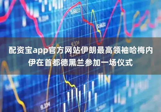 配资宝app官方网站伊朗最高领袖哈梅内伊在首都德黑兰参加一场仪式