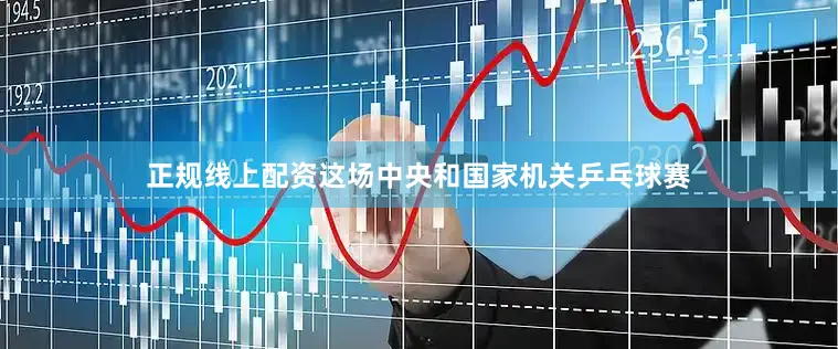 正规线上配资这场中央和国家机关乒乓球赛