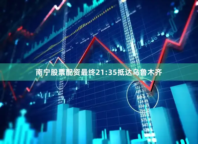 南宁股票配资最终21:35抵达乌鲁木齐