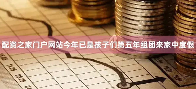 配资之家门户网站今年已是孩子们第五年组团来家中度假