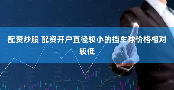 配资炒股 配资开户直径较小的挡车球价格相对较低
