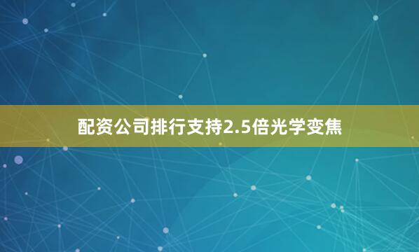 配资公司排行支持2.5倍光学变焦