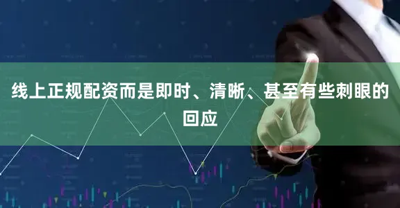 线上正规配资而是即时、清晰、甚至有些刺眼的回应