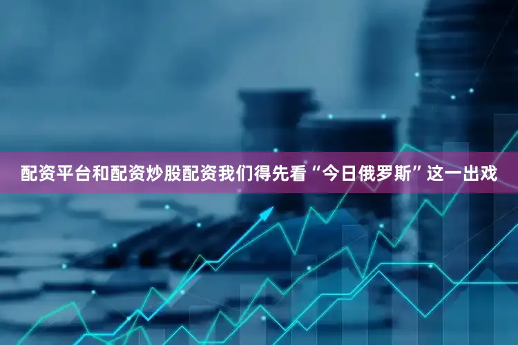配资平台和配资炒股配资我们得先看“今日俄罗斯”这一出戏