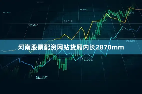 河南股票配资网站货厢内长2870mm