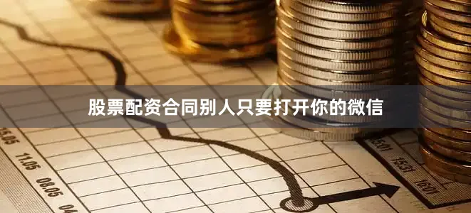 股票配资合同别人只要打开你的微信