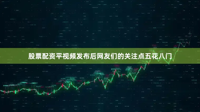 股票配资平视频发布后网友们的关注点五花八门
