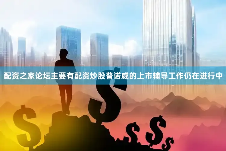 配资之家论坛主要有配资炒股普诺威的上市辅导工作仍在进行中