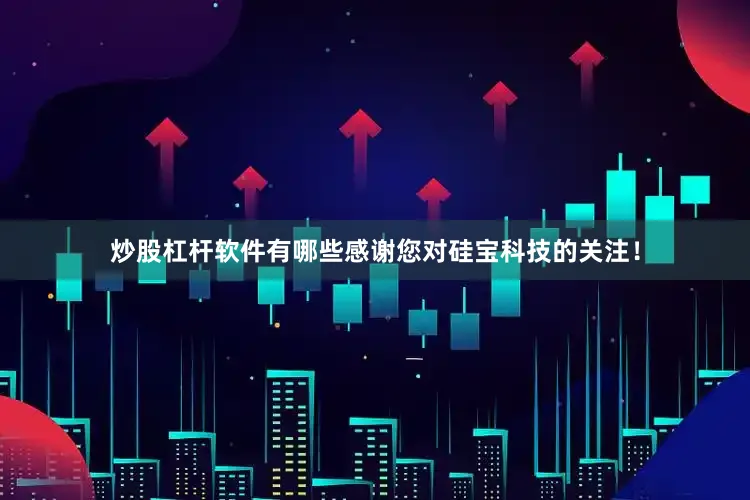炒股杠杆软件有哪些感谢您对硅宝科技的关注！