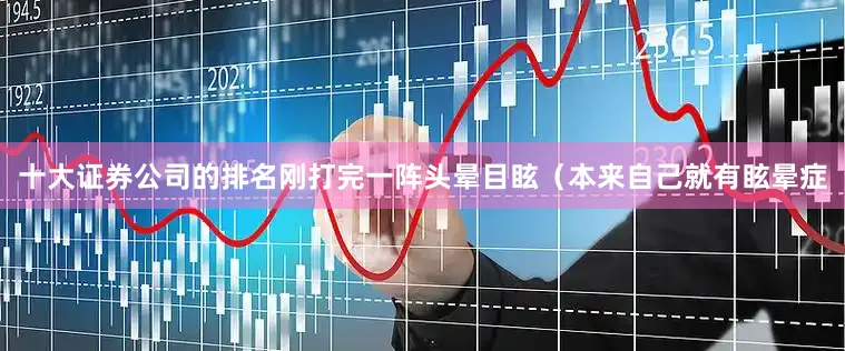 十大证券公司的排名刚打完一阵头晕目眩（本来自己就有眩晕症
