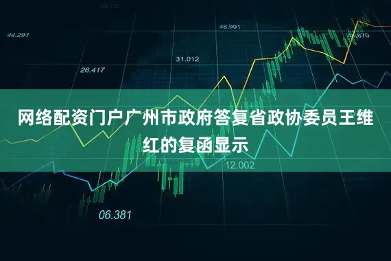 网络配资门户广州市政府答复省政协委员王维红的复函显示