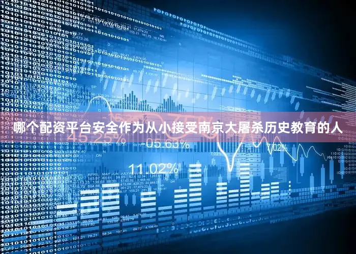 哪个配资平台安全作为从小接受南京大屠杀历史教育的人