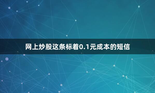 网上炒股这条标着0.1元成本的短信