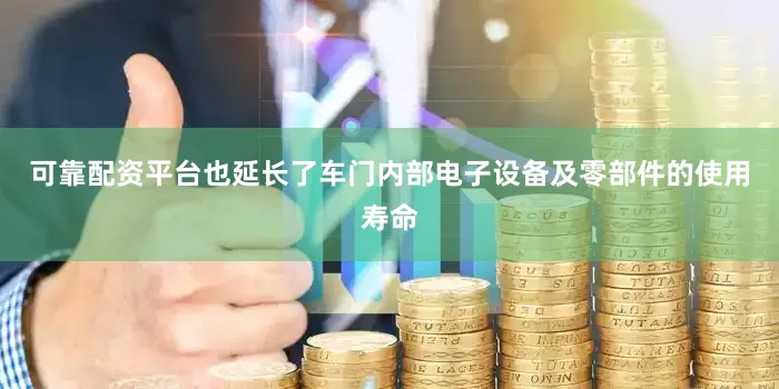 可靠配资平台也延长了车门内部电子设备及零部件的使用寿命