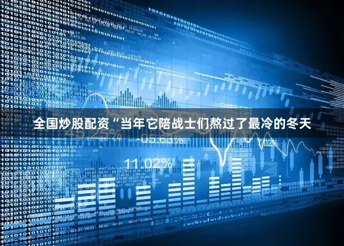 全国炒股配资“当年它陪战士们熬过了最冷的冬天