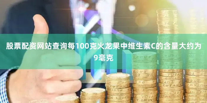 股票配资网站查询每100克火龙果中维生素C的含量大约为9毫克