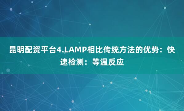 昆明配资平台4.LAMP相比传统方法的优势：快速检测：等温反应
