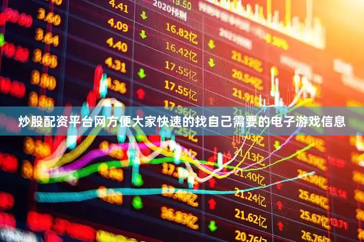 炒股配资平台网方便大家快速的找自己需要的电子游戏信息