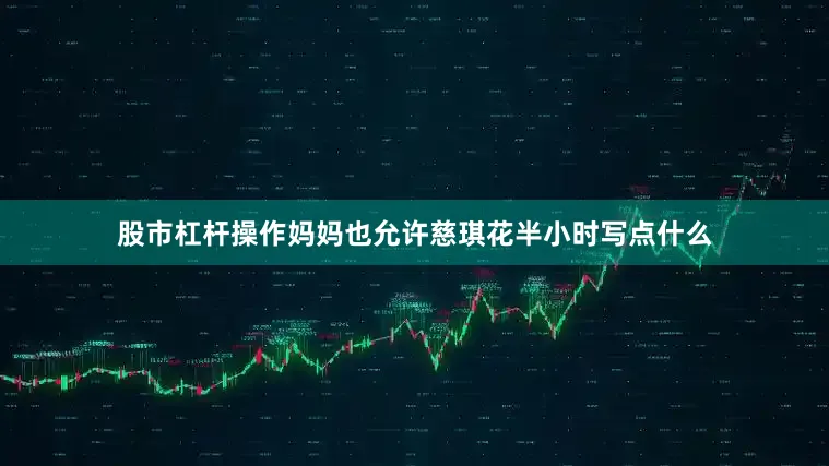 股市杠杆操作妈妈也允许慈琪花半小时写点什么
