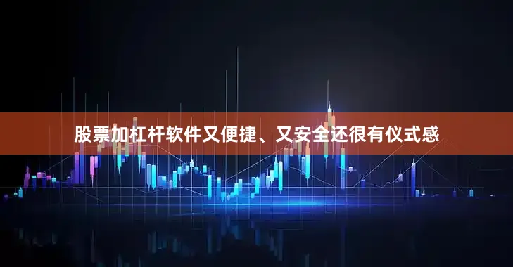 股票加杠杆软件又便捷、又安全还很有仪式感