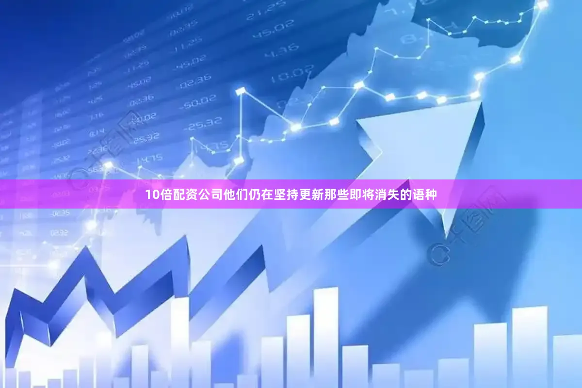 10倍配资公司他们仍在坚持更新那些即将消失的语种