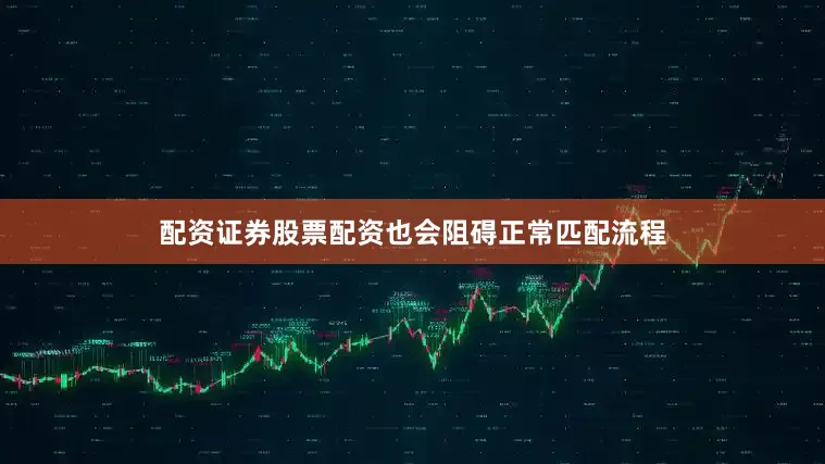 配资证券股票配资也会阻碍正常匹配流程