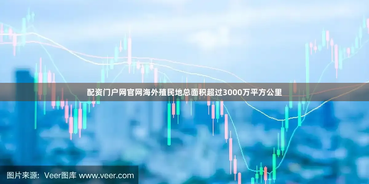 配资门户网官网海外殖民地总面积超过3000万平方公里