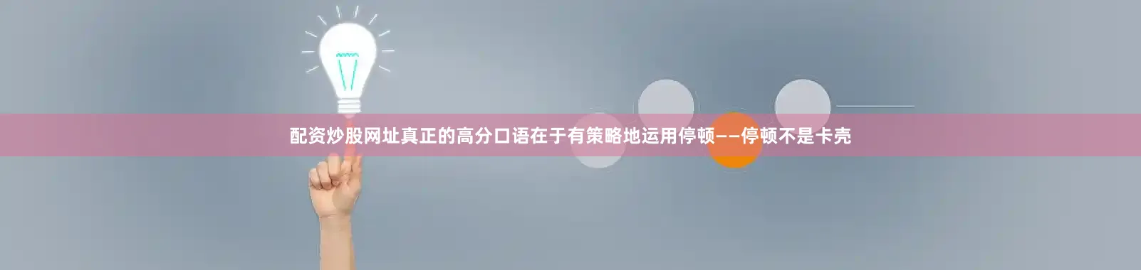 配资炒股网址真正的高分口语在于有策略地运用停顿——停顿不是卡壳