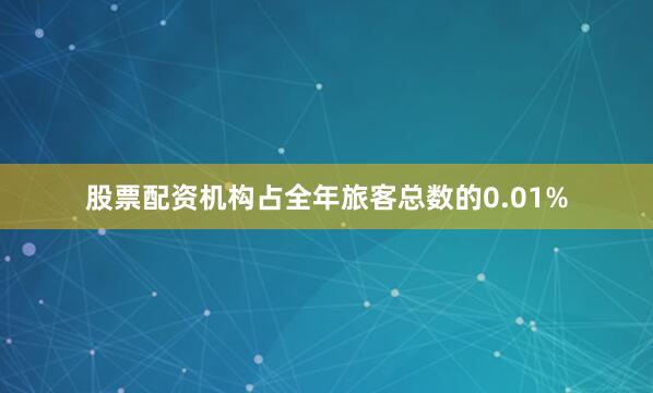 股票配资机构占全年旅客总数的0.01%
