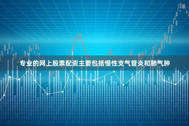 专业的网上股票配资主要包括慢性支气管炎和肺气肿