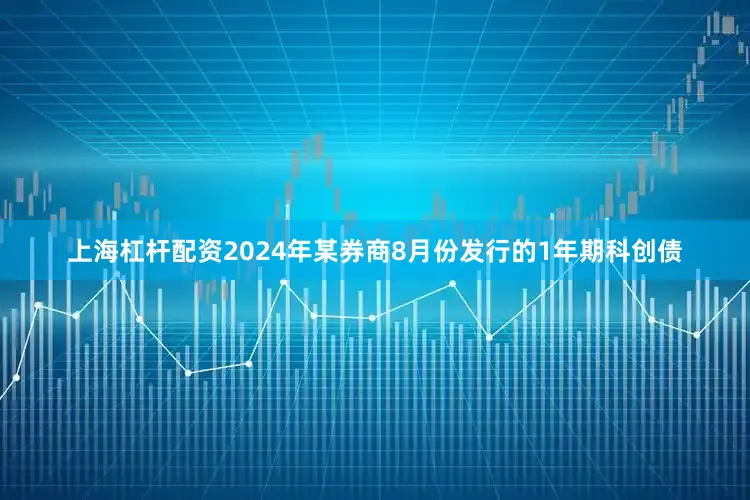 上海杠杆配资2024年某券商8月份发行的1年期科创债