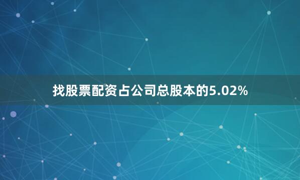 找股票配资占公司总股本的5.02%