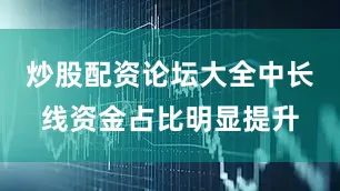 炒股配资论坛大全中长线资金占比明显提升