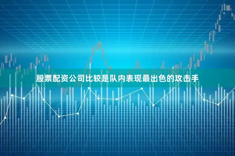 股票配资公司比较是队内表现最出色的攻击手