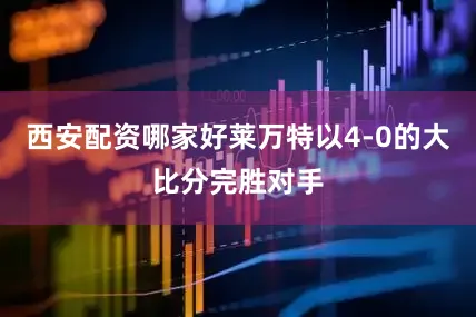 西安配资哪家好莱万特以4-0的大比分完胜对手