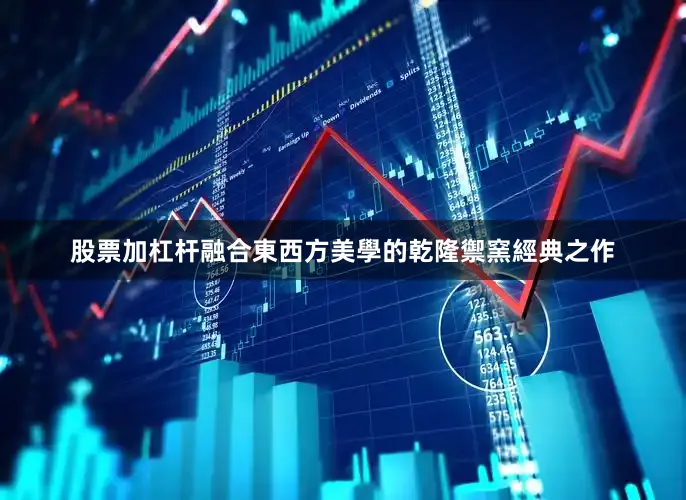 股票加杠杆融合東西方美學的乾隆禦窯經典之作