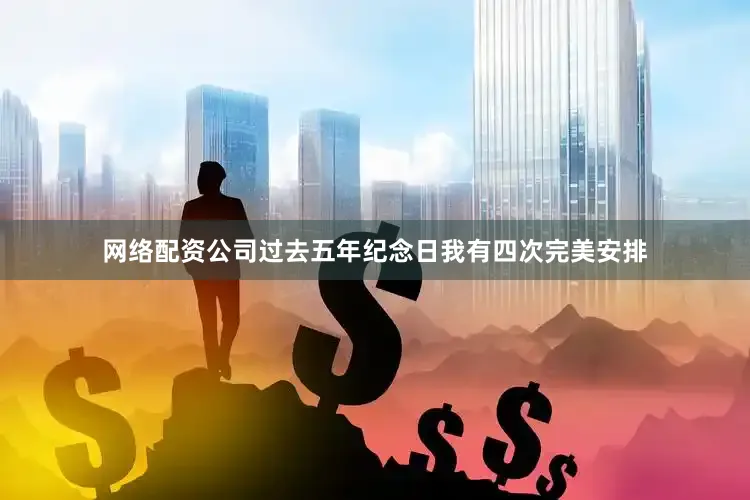 网络配资公司过去五年纪念日我有四次完美安排