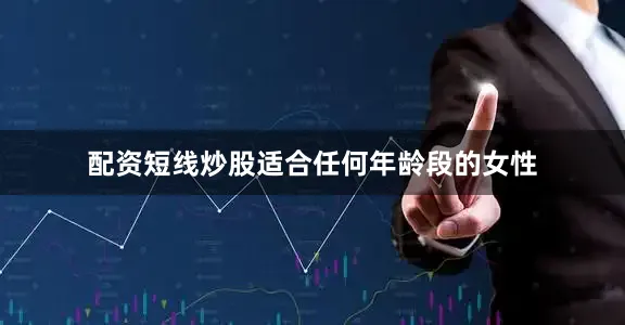配资短线炒股适合任何年龄段的女性