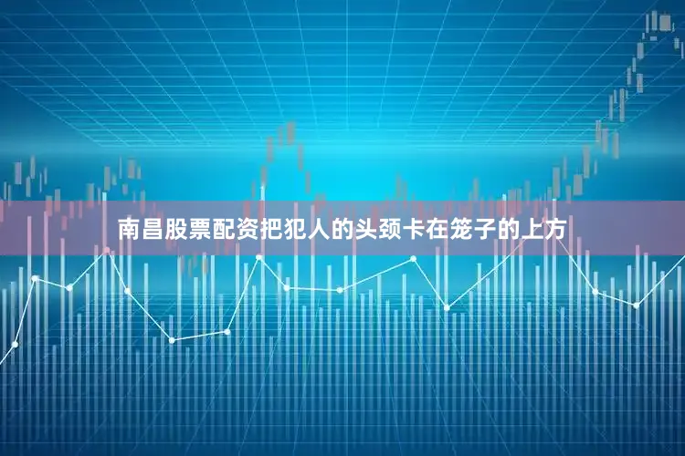 南昌股票配资把犯人的头颈卡在笼子的上方