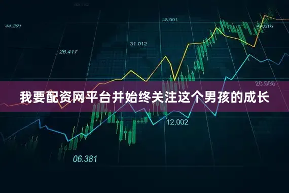 我要配资网平台并始终关注这个男孩的成长