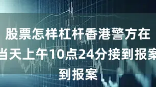 股票怎样杠杆香港警方在当天上午10点24分接到报案