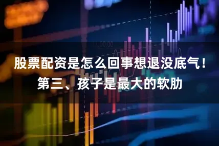股票配资是怎么回事想退没底气！第三、孩子是最大的软肋